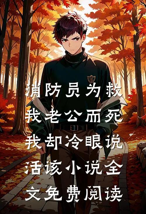 消防员为救我老公而死，我却冷眼说活该小说全文免费阅读