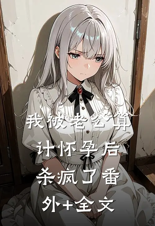 我被老公算计怀孕后，杀疯了(番外)+(全文)