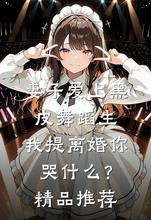 妻子爱上黑皮舞蹈生，我提离婚你哭什么？精品推荐