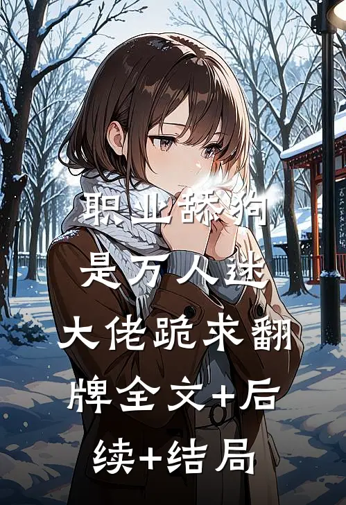 职业舔狗是万人迷，大佬跪求翻牌全文+后续+结局