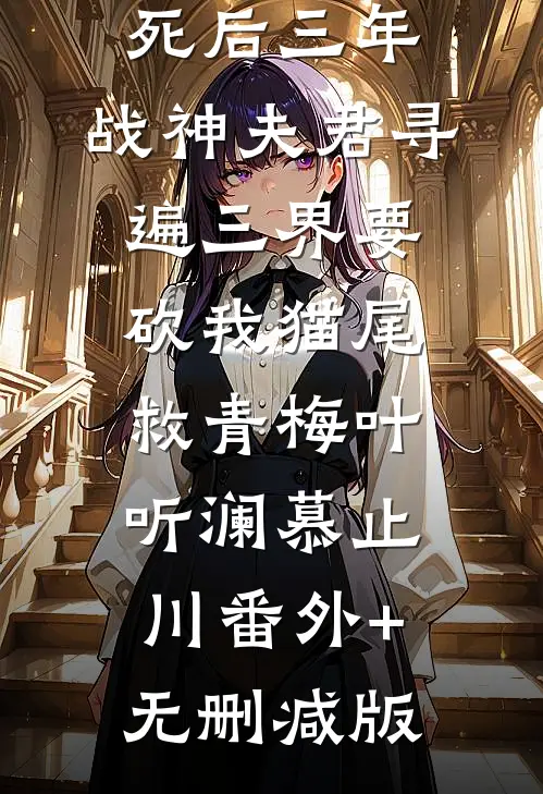 死后三年，战神夫君寻遍三界要砍我猫尾救青梅叶听澜慕止川番外+无删减版