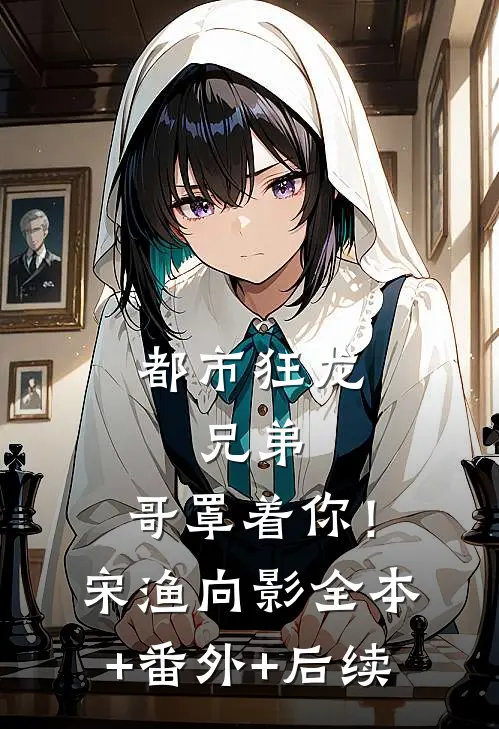 都市狂龙：兄弟，哥罩着你！宋渔向影全本+番外+后续