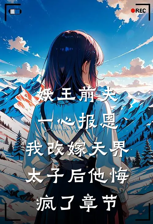 妖王前夫一心报恩，我改嫁天界太子后他悔疯了章节