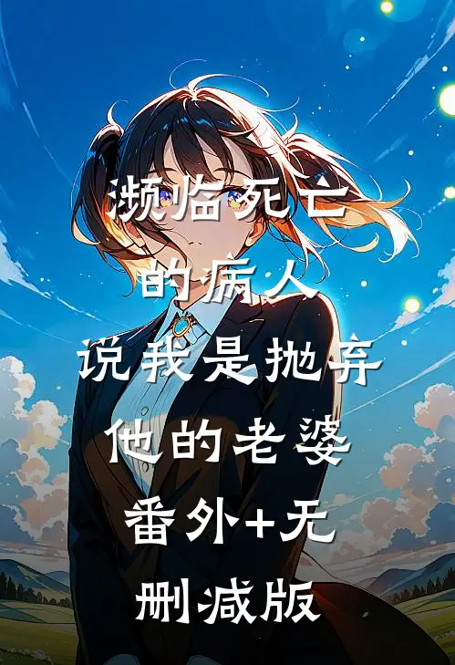 濒临死亡的病人，说我是抛弃他的老婆:番外+无删减版