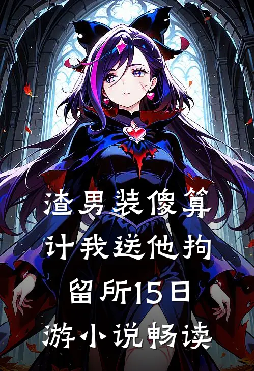 渣男装傻算计我送他拘留所15日游小说畅读