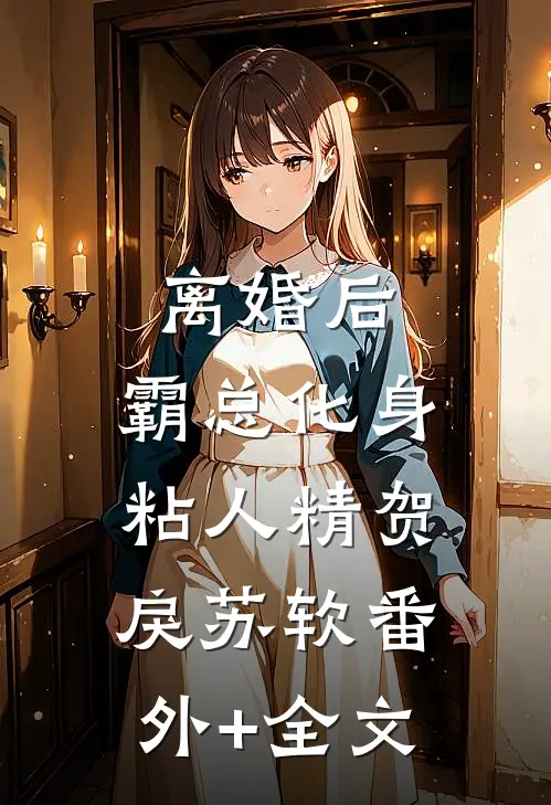 离婚后，霸总化身粘人精贺戾苏软(番外)+(全文)