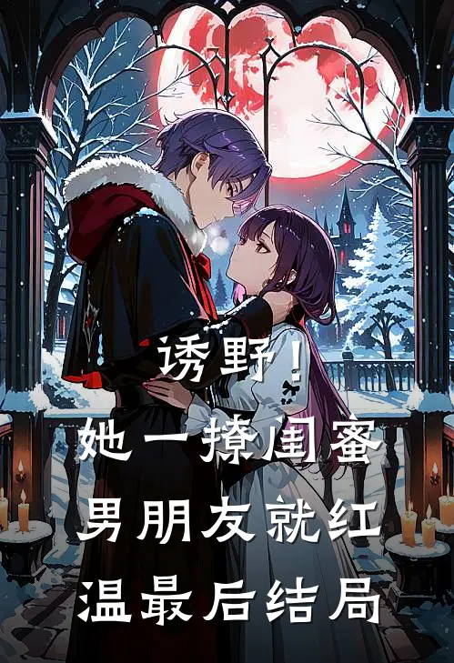 诱野！她一撩，闺蜜男朋友就红温最后结局