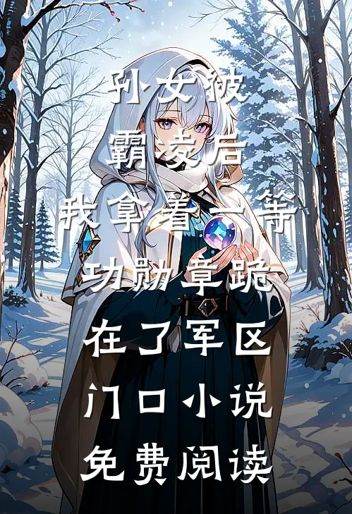孙女被霸凌后，我拿着一等功勋章跪在了军区门口小说免费阅读