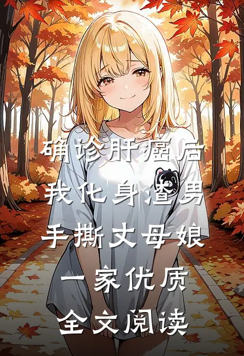 确诊肝癌后，我化身渣男手撕丈母娘一家优质全文阅读