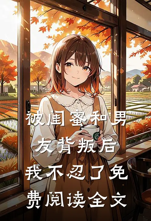 被闺蜜和男友背叛后，我不忍了免费阅读全文