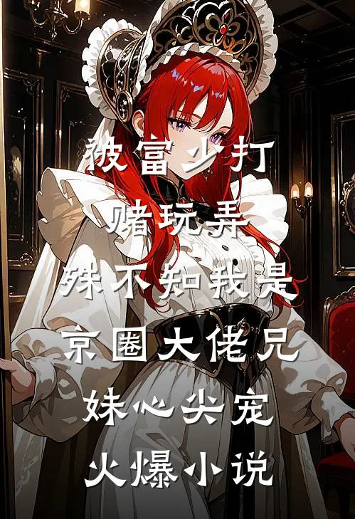 被富少打赌玩弄，殊不知我是京圈大佬兄妹心尖宠火爆小说