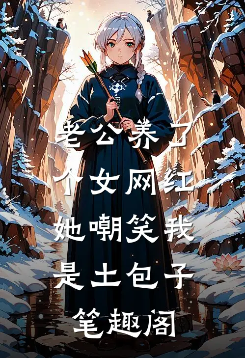 老公养了个女网红，她嘲笑我是土包子笔趣阁