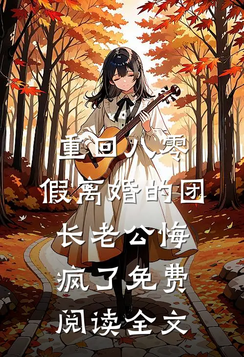 重回八零，假离婚的团长老公悔疯了免费阅读全文