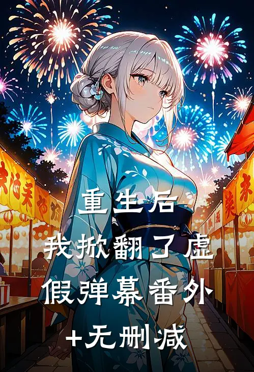 重生后，我掀翻了虚假弹幕番外+无删减