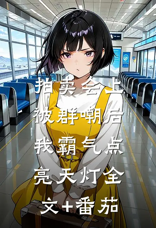 拍卖会上被群嘲后，我霸气点亮天灯全文+番茄