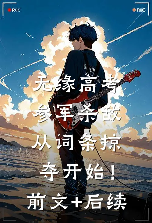 无缘高考：参军杀敌从词条掠夺开始！前文+后续