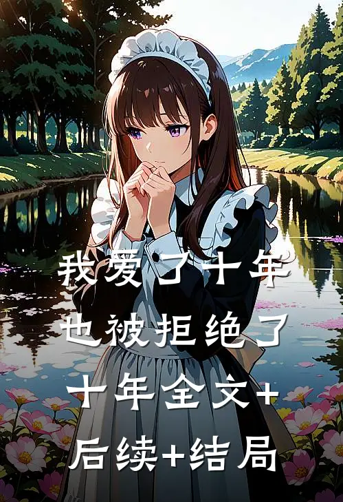 我爱了十年，也被拒绝了十年全文+后续+结局