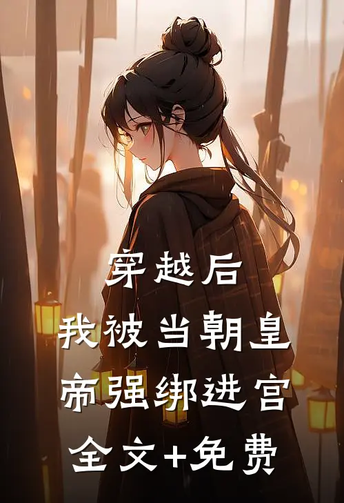 穿越后，我被当朝皇帝强绑进宫全文+免费