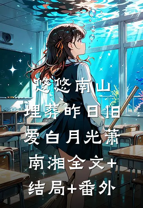 悠悠南山，埋葬昨日旧爱白月光萧南湘全文+结局+番外