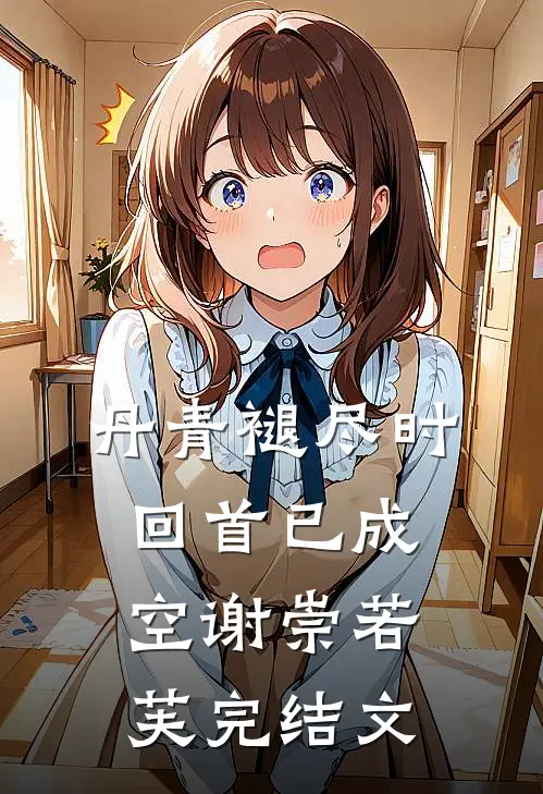丹青褪尽时，回首已成空谢崇若芙完结文
