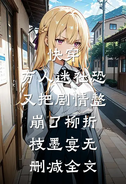 快穿：万人迷社恐又把剧情整崩了柳折枝墨宴无删减全文