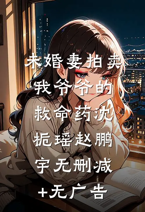 未婚妻拍卖我爷爷的救命药沈栀瑶赵鹏宇无删减+无广告