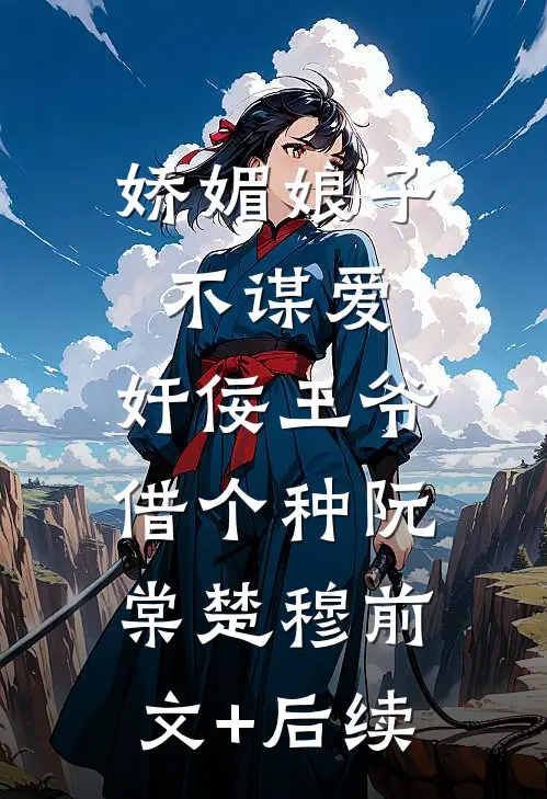 娇媚娘子不谋爱，奸佞王爷借个种阮棠楚穆前文+后续