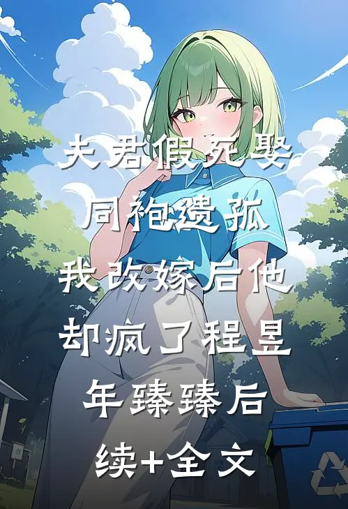 夫君假死娶同袍遗孤，我改嫁后他却疯了程昱年臻臻后续+全文