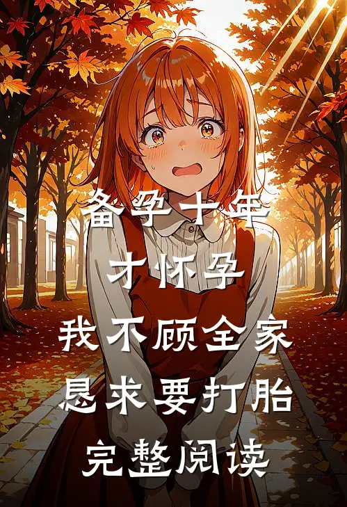 备孕十年才怀孕，我不顾全家恳求要打胎完整阅读