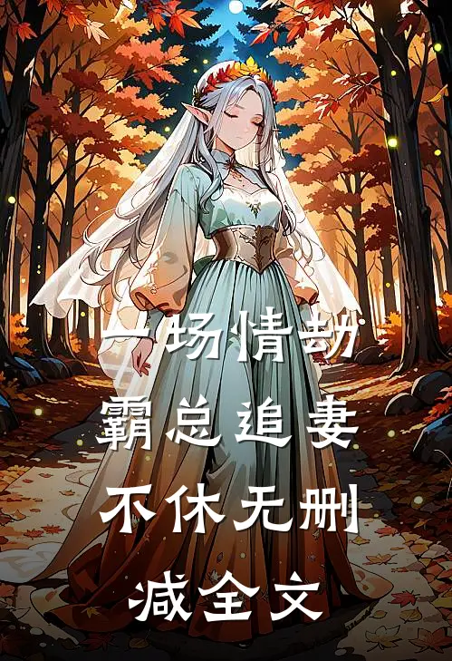 一场情劫，霸总追妻不休无删减全文