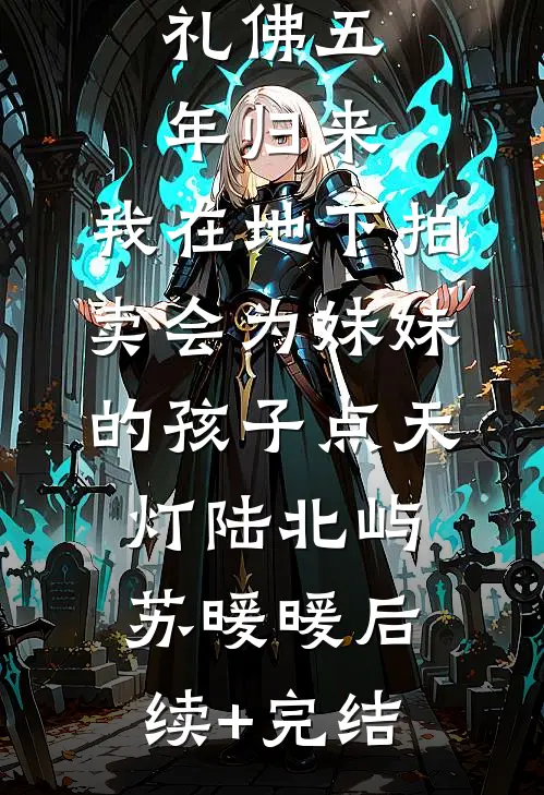 礼佛五年归来，我在地下拍卖会为妹妹的孩子点天灯陆北屿苏暖暖后续+完结