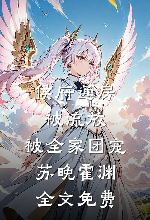 侯府通房被流放，被全家团宠苏晚霍渊全文免费