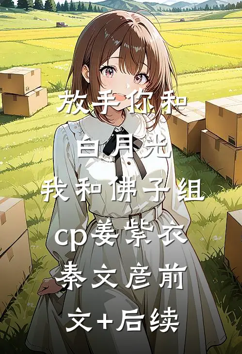 放手你和白月光，我和佛子组cp姜紫衣秦文彦前文+后续