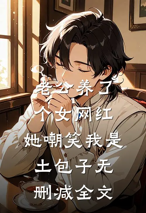 老公养了个女网红，她嘲笑我是土包子无删减全文