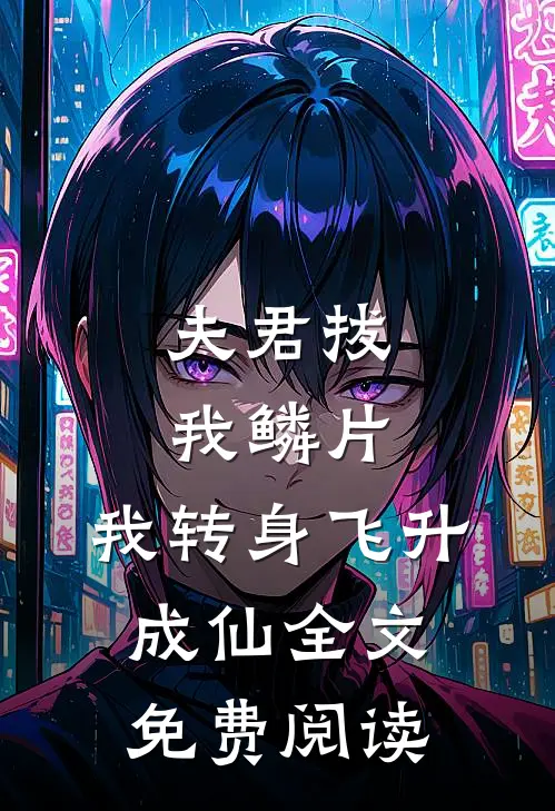 夫君拔我鳞片，我转身飞升成仙全文免费阅读