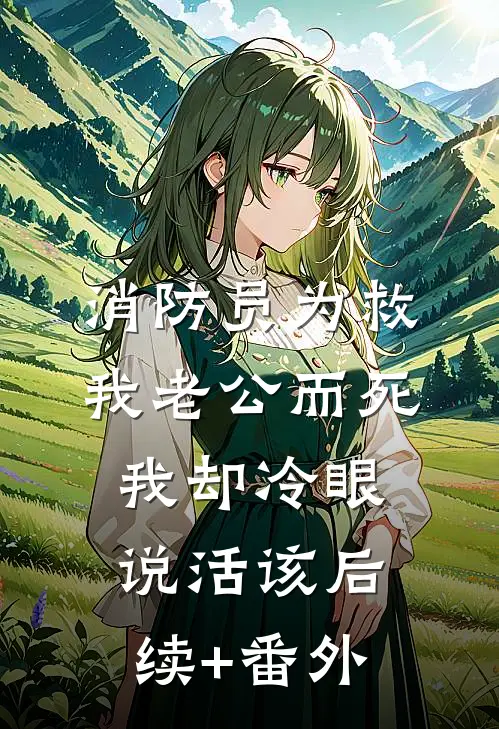 消防员为救我老公而死，我却冷眼说活该后续+番外