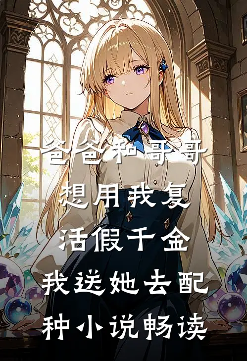 爸爸和哥哥想用我复活假千金，我送她去配种小说畅读