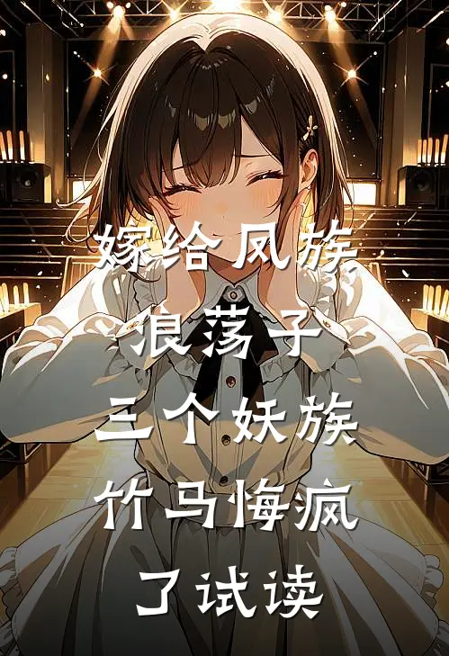 嫁给凤族浪荡子，三个妖族竹马悔疯了试读