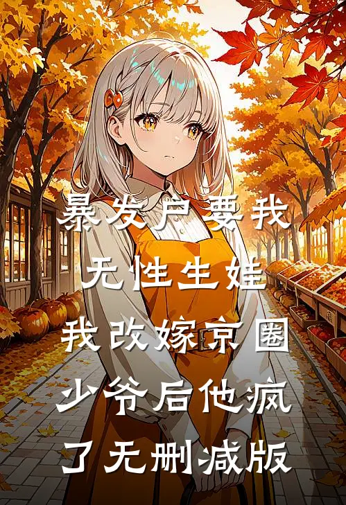 暴发户要我无性生娃，我改嫁京圈少爷后他疯了无删减版