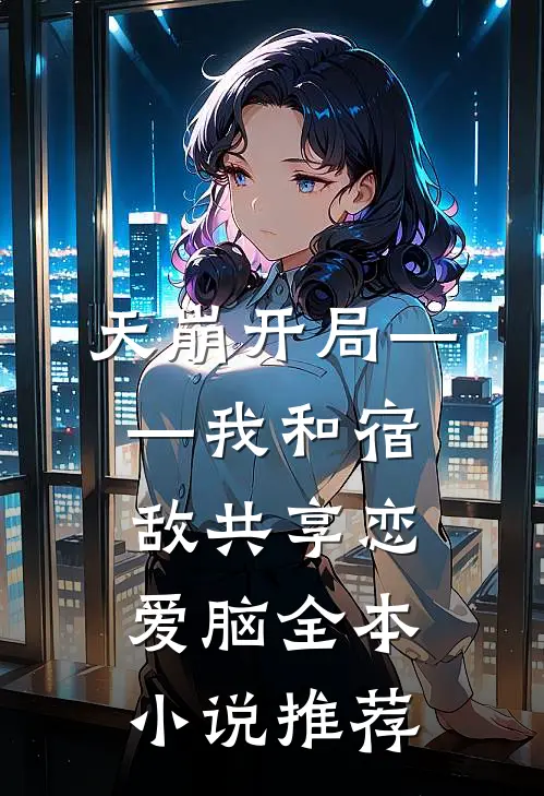天崩开局——我和宿敌共享恋爱脑全本小说推荐