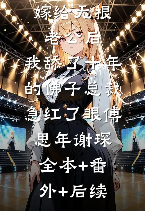 嫁给无根老公后，我舔了十年的佛子总裁急红了眼傅思年谢琛:全本+番外+后续
