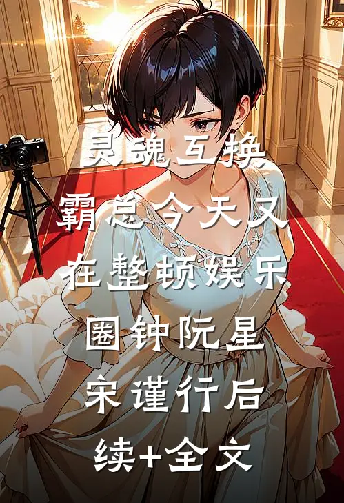 灵魂互换：霸总今天又在整顿娱乐圈钟阮星宋谨行后续+全文