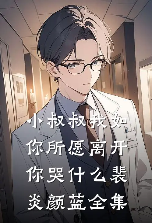 小叔叔我如你所愿离开你哭什么裴炎颜蓝全集