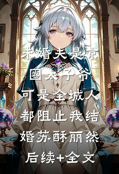 未婚夫是京圈太子爷，可是全城人都阻止我结婚苏酥丽然后续+全文
