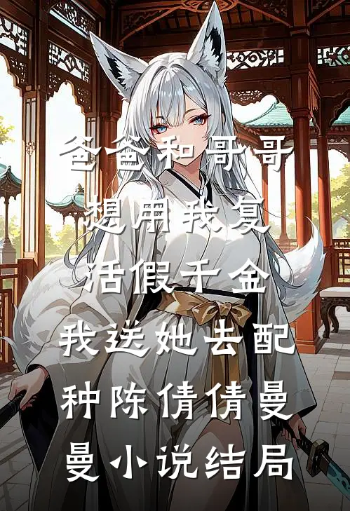 爸爸和哥哥想用我复活假千金，我送她去配种陈倩倩曼曼小说结局