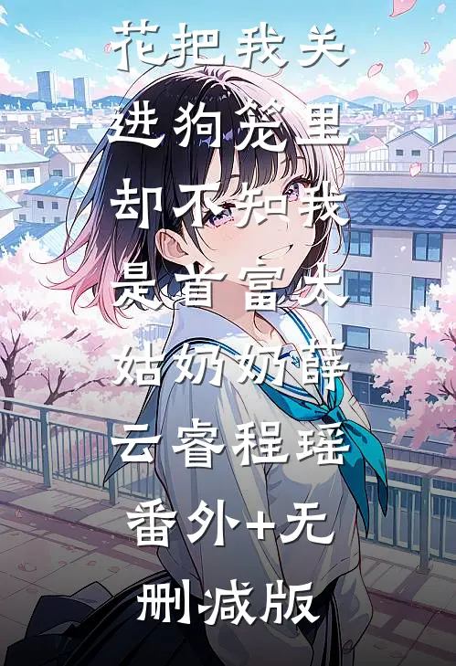嫁首富的班花把我关进狗笼里，却不知我是首富太姑奶奶薛云睿程瑶:番外+无删减版