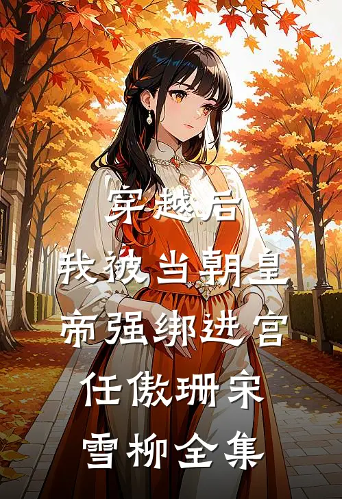 穿越后，我被当朝皇帝强绑进宫任傲珊宋雪柳全集