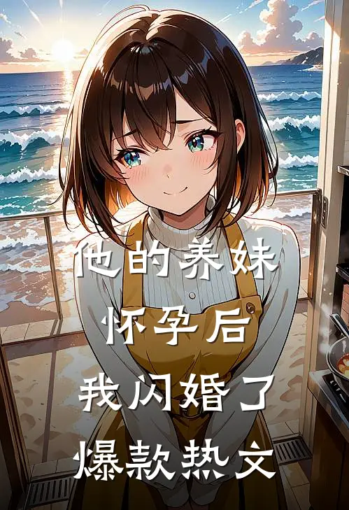 他的养妹怀孕后，我闪婚了爆款热文