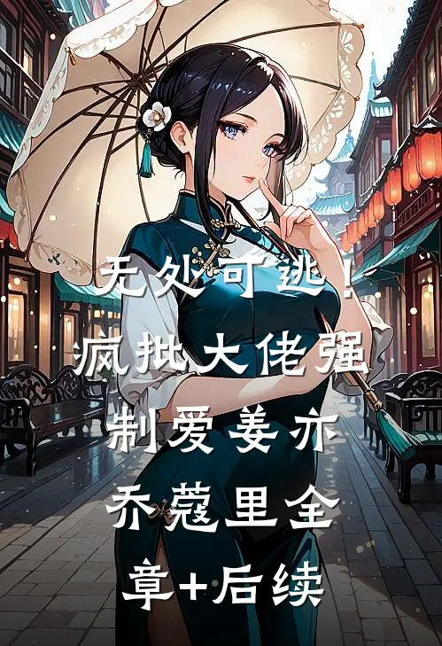无处可逃！疯批大佬强制爱姜亦乔蔻里:全章+后续