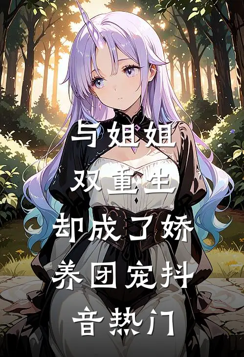 与姐姐双重生，却成了娇养团宠抖音热门